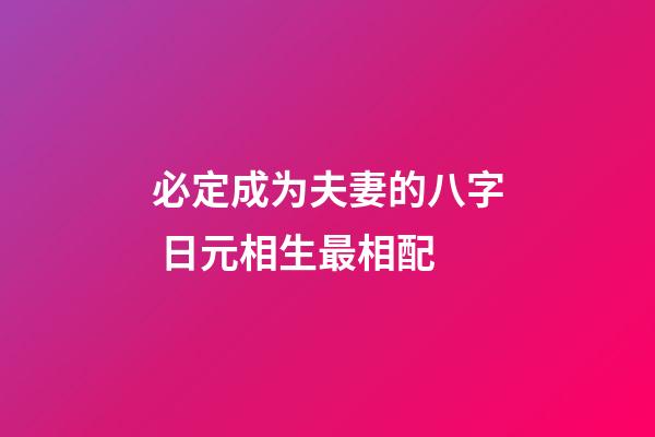 必定成为夫妻的八字 日元相生最相配